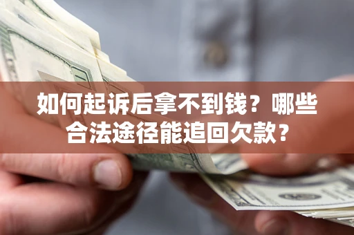 济南如何起诉后拿不到钱？哪些合法途径能追回欠款？