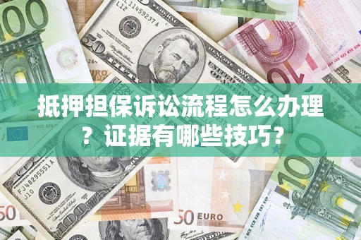 济南抵押担保诉讼流程怎么办理？证据有哪些技巧？