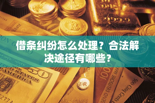 济南借条纠纷怎么处理？合法解决途径有哪些？