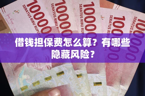 济南借钱担保费怎么算？有哪些隐藏风险？