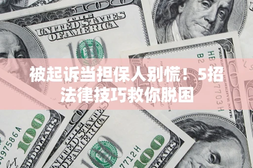济南被起诉当担保人别慌！5招法律技巧救你脱困