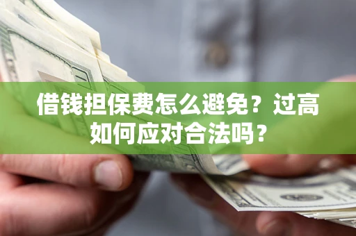 济南借钱担保费怎么避免？过高如何应对合法吗？