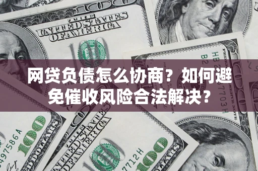 济南网贷负债怎么协商？如何避免催收风险合法解决？
