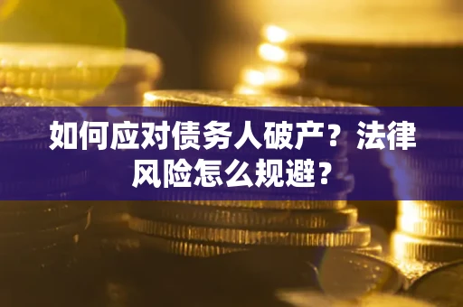济南如何应对债务人破产？法律风险怎么规避？