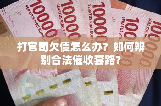 济南打官司欠债怎么办？如何辨别合法催收套路？