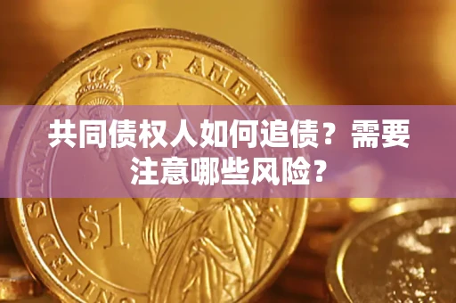 济南共同债权人如何追债？需要注意哪些风险？