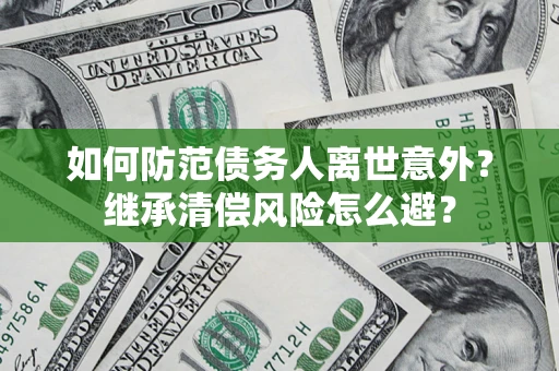 济南如何防范债务人离世意外？继承清偿风险怎么避？
