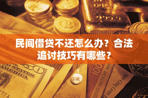 济南民间借贷不还怎么办？合法追讨技巧有哪些？