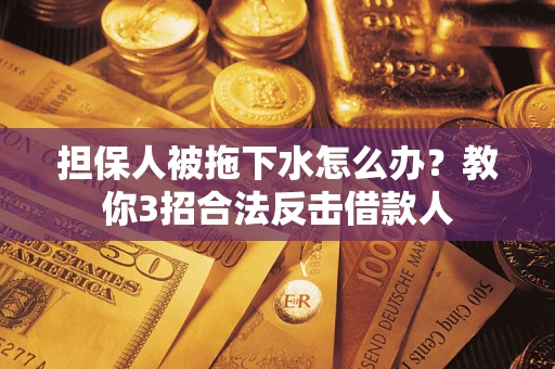 济南担保人被拖下水怎么办？教你3招合法反击借款人