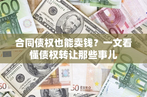 济南合同债权也能卖钱？一文看懂债权转让那些事儿
