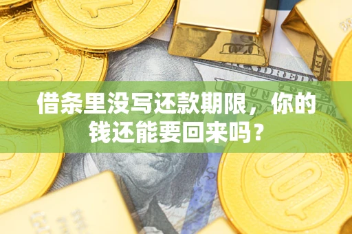 济南借条里没写还款期限，你的钱还能要回来吗？