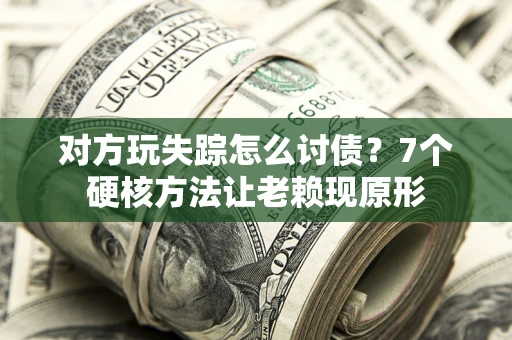 济南对方玩失踪怎么讨债？7个硬核方法让老赖现原形