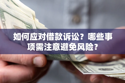 济南如何应对借款诉讼？哪些事项需注意避免风险？