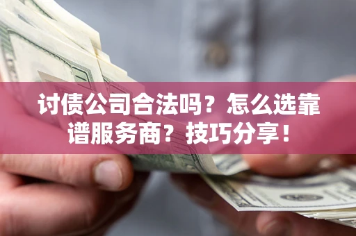 济南讨债公司合法吗？怎么选靠谱服务商？技巧分享！