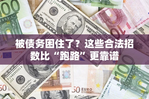济南被债务困住了？这些合法招数比“跑路”更靠谱