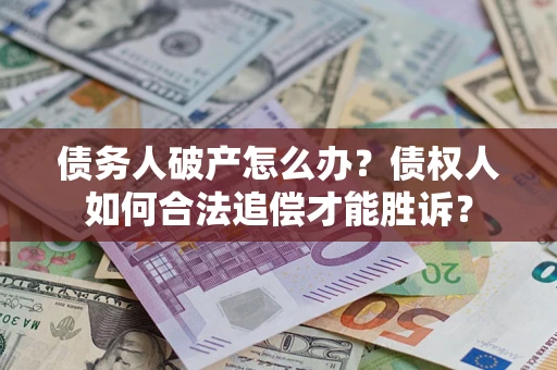 济南债务人破产怎么办？债权人如何合法追偿才能胜诉？
