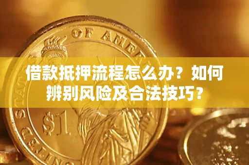 济南借款抵押流程怎么办？如何辨别风险及合法技巧？