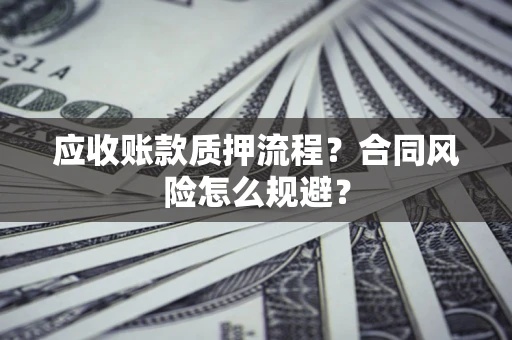 济南应收账款质押流程？合同风险怎么规避？