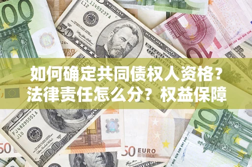 济南如何确定共同债权人资格？法律责任怎么分？权益保障技巧揭秘！