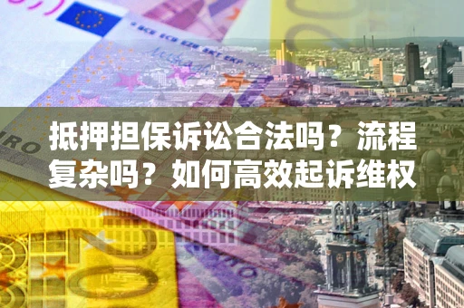 济南抵押担保诉讼合法吗？流程复杂吗？如何高效起诉维权？