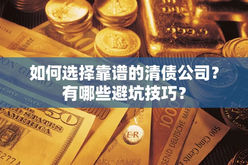 济南如何选择靠谱的清债公司？有哪些避坑技巧？