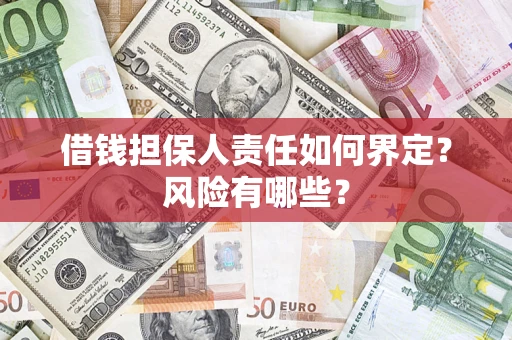 济南借钱担保人责任如何界定?风险有哪些? 济南借钱担保人责任如何界定?风险有哪些?