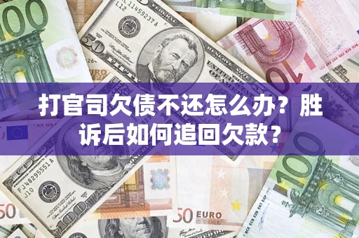 济南打官司欠债不还怎么办？胜诉后如何追回欠款？