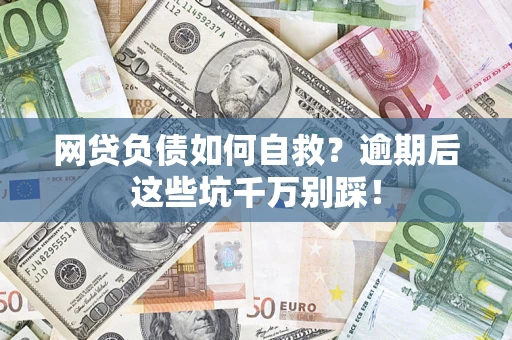 济南网贷负债如何自救？逾期后这些坑千万别踩！