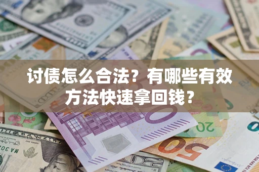济南讨债怎么合法？有哪些有效方法快速拿回钱？