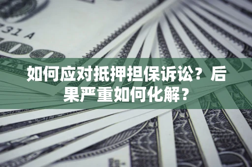济南如何应对抵押担保诉讼？后果严重如何化解？