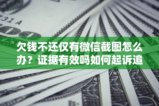 济南欠钱不还仅有微信截图怎么办？证据有效吗如何起诉追回欠款？