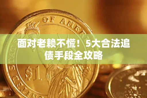 济南面对老赖不慌！5大合法追债手段全攻略