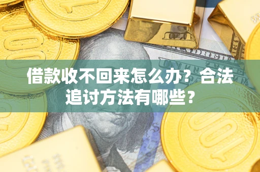 济南借款收不回来怎么办？合法追讨方法有哪些？