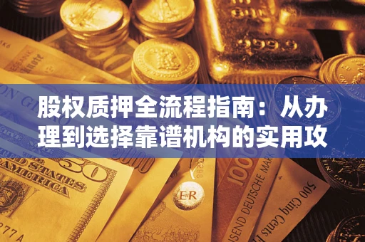 济南股权质押全流程指南：从办理到选择靠谱机构的实用攻略
