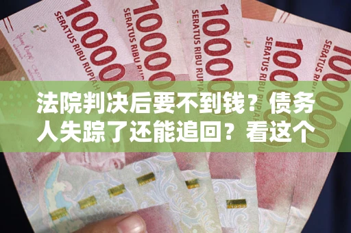 济南法院判决后要不到钱？债务人失踪了还能追回？看这个方法！