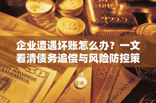 济南企业遭遇坏账怎么办？一文看清债务追偿与风险防控策略