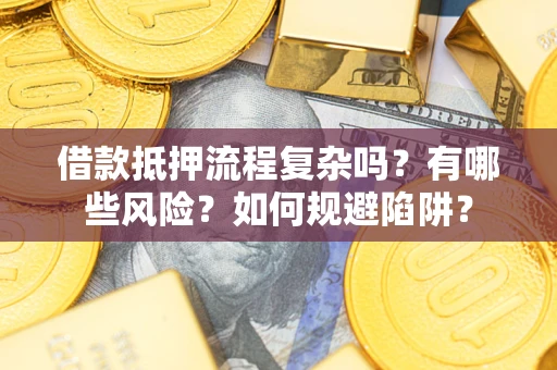 济南借款抵押流程复杂吗？有哪些风险？如何规避陷阱？