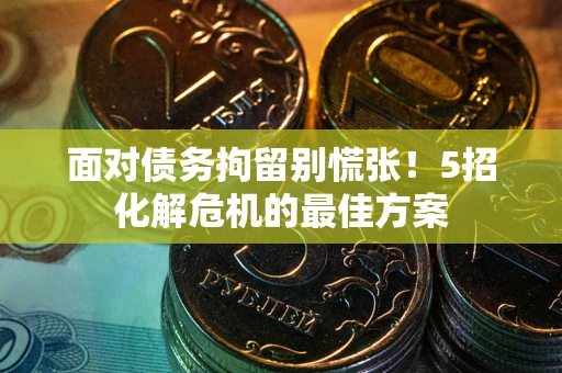 济南面对债务拘留别慌张！5招化解危机的最佳方案