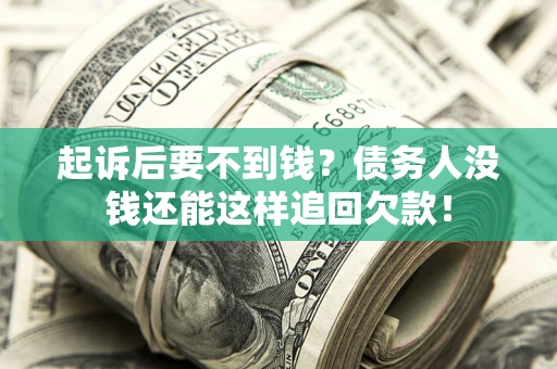 济南起诉后要不到钱？债务人没钱还能这样追回欠款！
