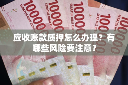 济南应收账款质押怎么办理？有哪些风险要注意？