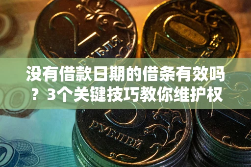 济南没有借款日期的借条有效吗？3个关键技巧教你维护权益