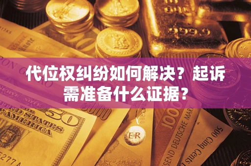 济南代位权纠纷如何解决？起诉需准备什么证据？