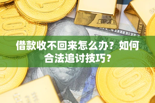济南借款收不回来怎么办？如何合法追讨技巧？