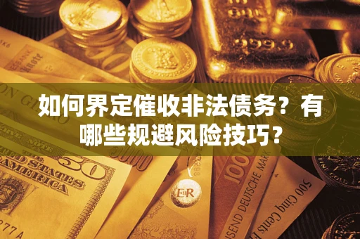 济南如何界定催收非法债务？有哪些规避风险技巧？
