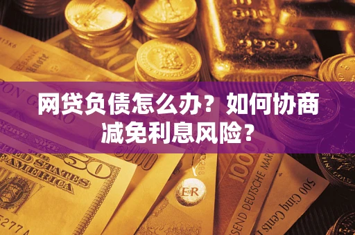 济南网贷负债怎么办？如何协商减免利息风险？