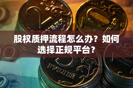 济南股权质押流程怎么办？如何选择正规平台？
