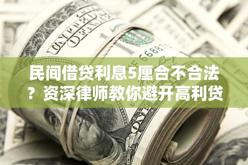 济南民间借贷利息5厘合不合法？资深律师教你避开高利贷陷阱