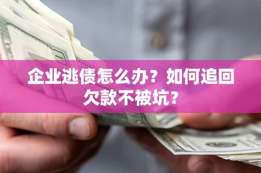 济南企业逃债怎么办？如何追回欠款不被坑？