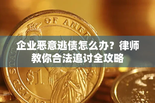 济南企业恶意逃债怎么办？律师教你合法追讨全攻略