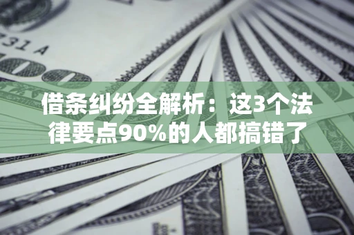 济南借条纠纷全解析：这3个法律要点90%的人都搞错了